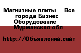 Магнитные плиты. - Все города Бизнес » Оборудование   . Мурманская обл.